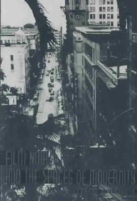 Film Noir and the Spaces of Modernity by Edward Dimendberg