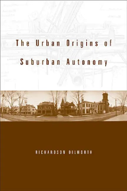 The Urban Origins of Suburban Autonomy by Richardson Dilworth