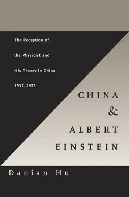 China and Albert Einstein: The Reception of the Physicist and His Theory in China, 1917-1979 by Danian Hu