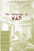 The Language of War: Literature and Culture in the U.S. from the Civil War Through World War II by James Dawes