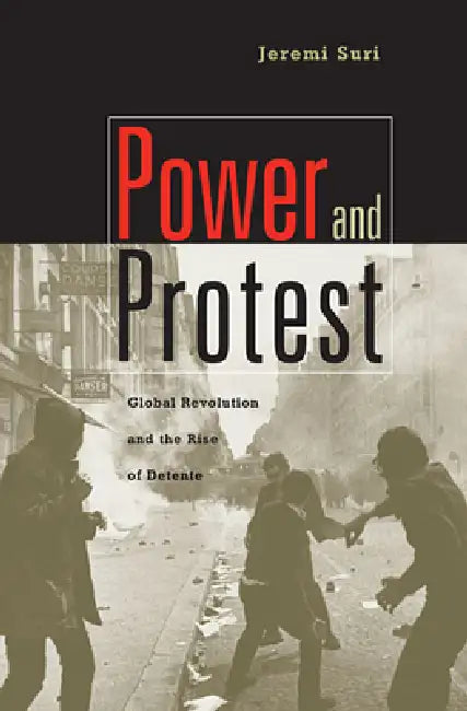Power and Protest: Global Revolution and the Rise of Detente by Jeremi Suri