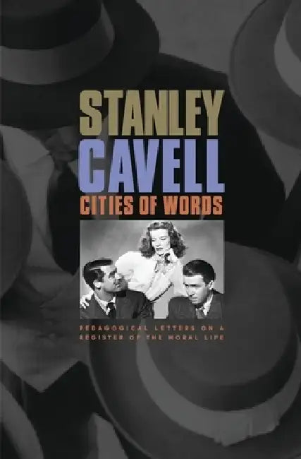 Cities of Words: Pedagogical Letters on a Register of the Moral Life by Stanley Cavell