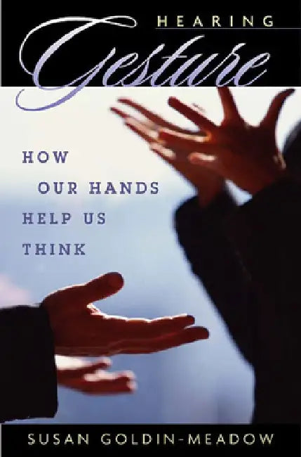 Hearing Gesture: How Our Hands Help Us Think by Susan Goldin-Meadow