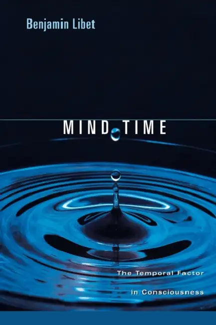 Mind Time: The Temporal Factor in Consciousness by Benjamin Libet, Stephen M. Kosslyn