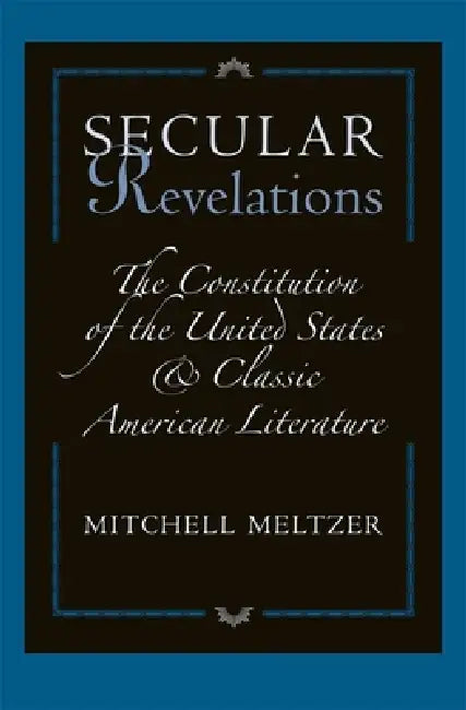 Secular Revelations: The Constitution of the United States and Classic American Literature by Mitchell Meltzer