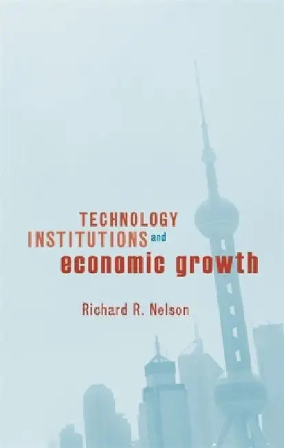 Technology, Institutions, and Economic Growth by Richard R. Nelson
