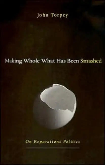 Making Whole What Has Been Smashed: On Reparations Politics by John Torpey