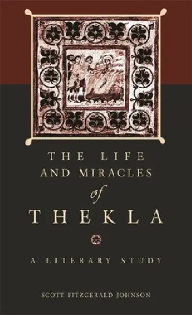 The Life and Miracles of Thekla: A Literary Study by Scott Fitzgerald Johnson