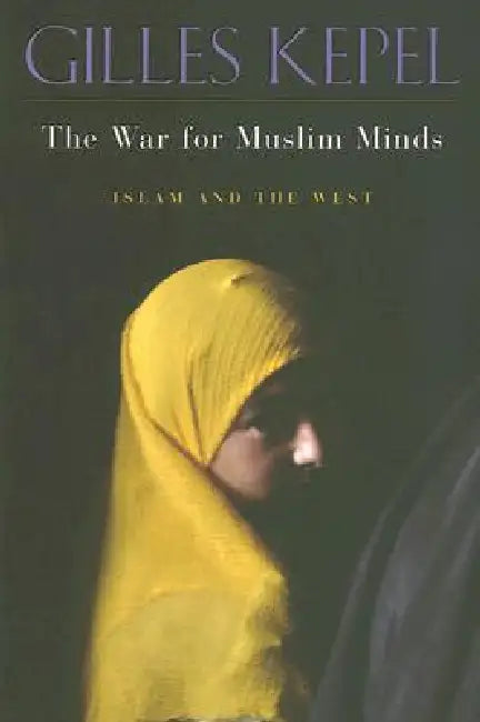 The War for Muslim Minds: Islam and the West by Gilles Kepel, Pascale Ghazaleh