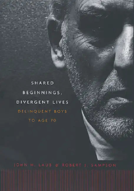 Shared Beginnings, Divergent Lives: Delinquent Boys to Age 70 by John H. Laub, Robert J. Sampson