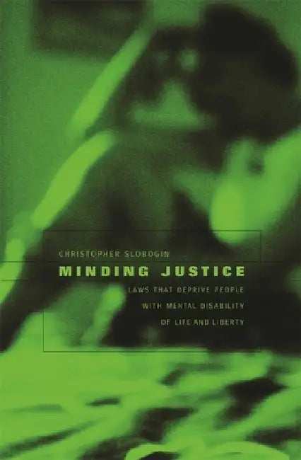 Minding Justice: Laws That Deprive People with Mental Disability of Life and Liberty by Christopher Slobogin