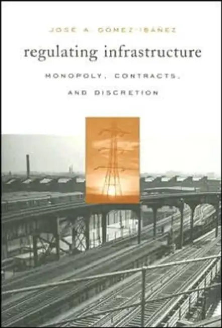 Regulating Infrastructure: Monopoly, Contracts, and Discretion by José A. Gómez-Ibáñez