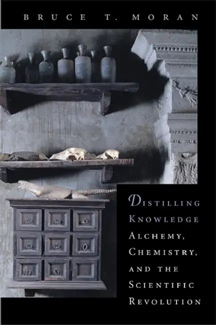 Distilling Knowledge: Alchemy, Chemistry, and the Scientific Revolution by Bruce T. Moran