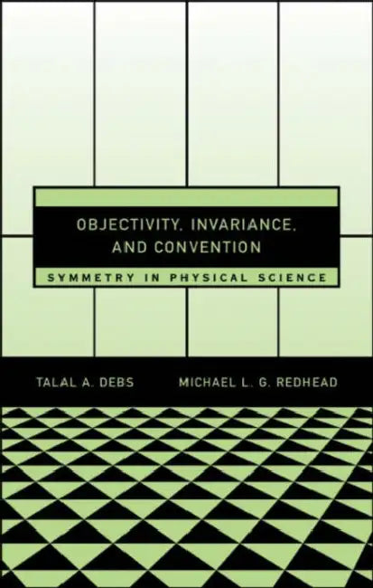 Objectivity, Invariance, and Convention: Symmetry in Physical Science by Talal A. Debs, Michael L. G. Redhead