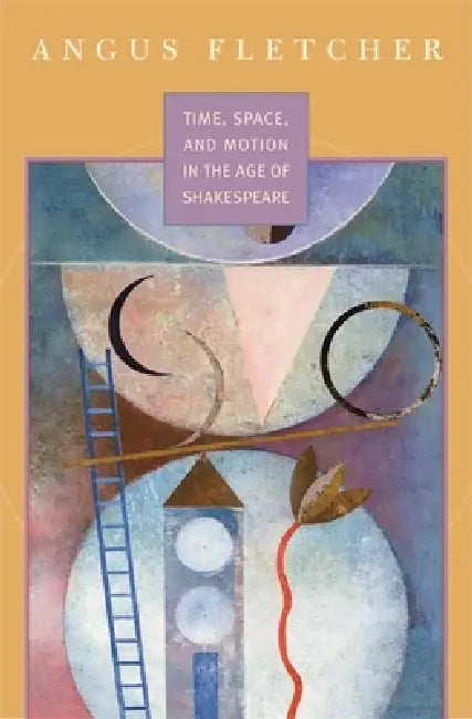 Time, Space, and Motion in the Age of Shakespeare by Angus Fletcher