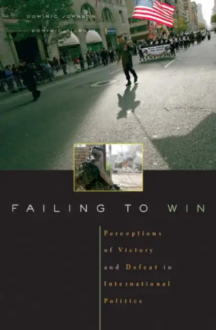 Failing to Win: Perceptions of Victory and Defeat in International Politics by Dominic D. P. Johnson, Dominic Tierney