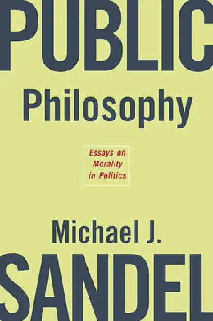 Public Philosophy: Essays on Morality in Politics by Michael J. Sandel