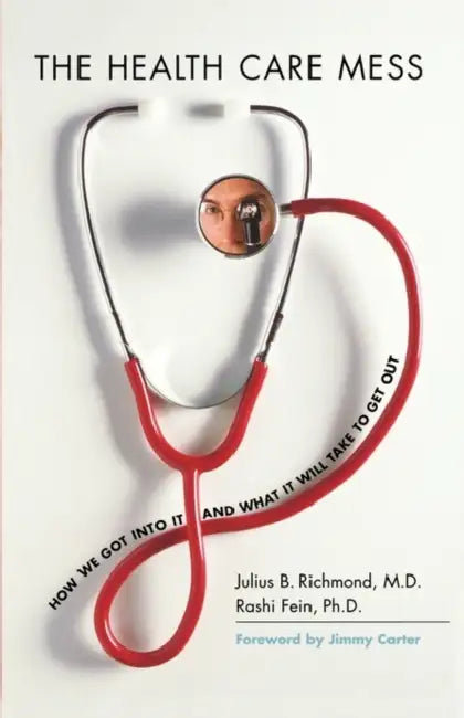 The Health Care Mess: How We Got Into It and What It Will Take to Get Out by Julius B. Richmond, Rashi Fein, Jimmy Carter