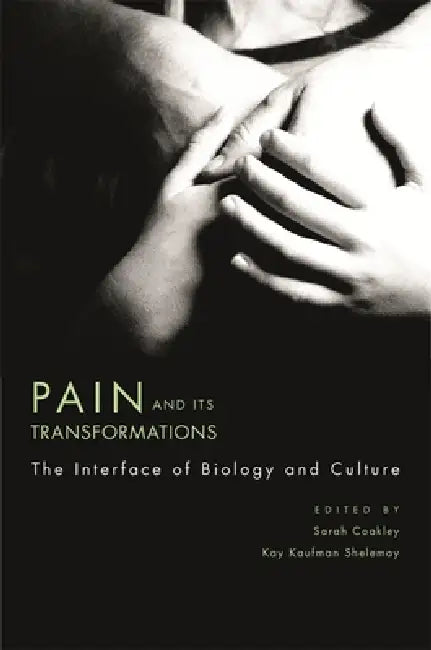 Pain and Its Transformations: The Interface of Biology and Culture by Sarah Coakley, Kay Kaufman Shelemay