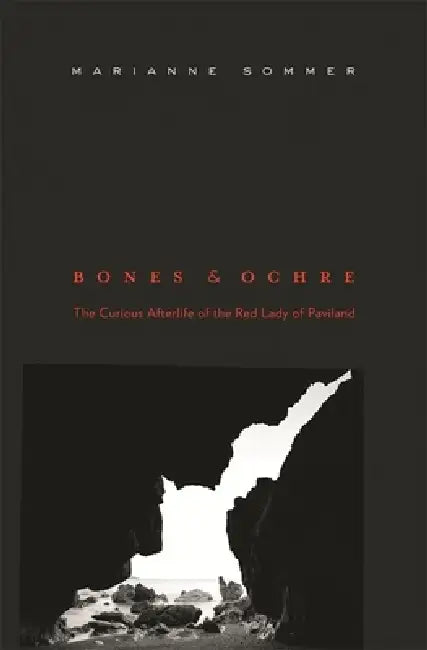 Bones and Ochre: The Curious Afterlife of the Red Lady of Paviland by Marianne Sommer