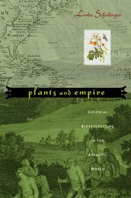 Plants and Empire: Colonial Bioprospecting in the Atlantic World by Londa Schiebinger