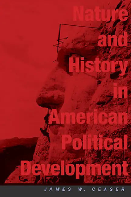 Nature and History in American Political Development: A Debate by James W. Ceaser, Theda Skocpol, Jack N. Rakove