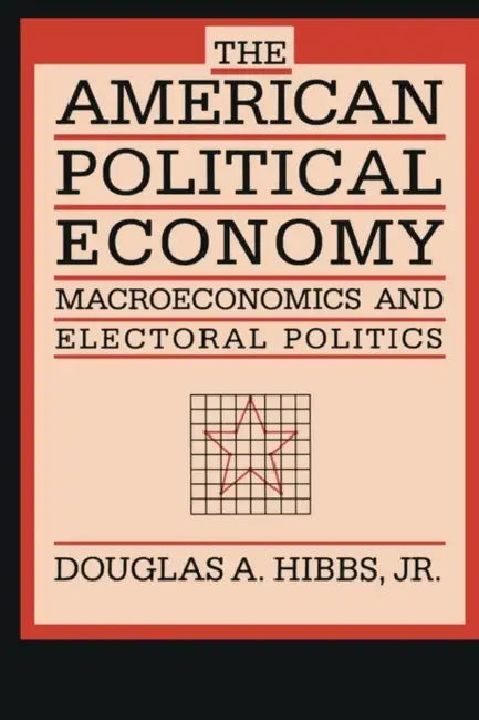 The American Political Economy: Macroeconomics and Electoral Politics by Douglas A. Hibbs