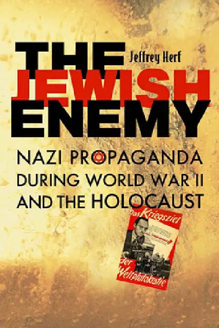 The Jewish Enemy: Nazi Propaganda During World War II and the Holocaust by Jeffrey Herf