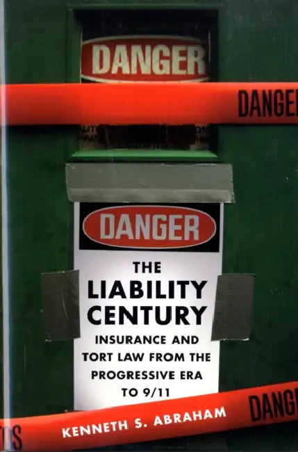 The Liability Century: Insurance and Tort Law from the Progressive Era to 9/11 by Kenneth S. Abraham