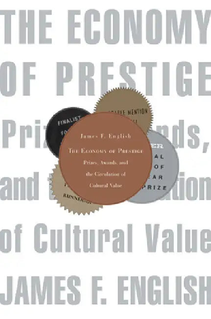 Economy of Prestige: Prizes, Awards, and the Circulation of Cultural Value by James F. English