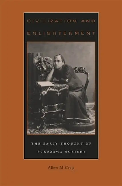 Civilization and Enlightenment: The Early Thought of Fukuzawa Yukichi by Albert M. Craig