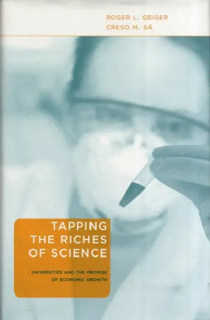 Tapping the Riches of Science: Universities and the Promise of Economic Growth by Roger L. Geiger, Creso M. Sá