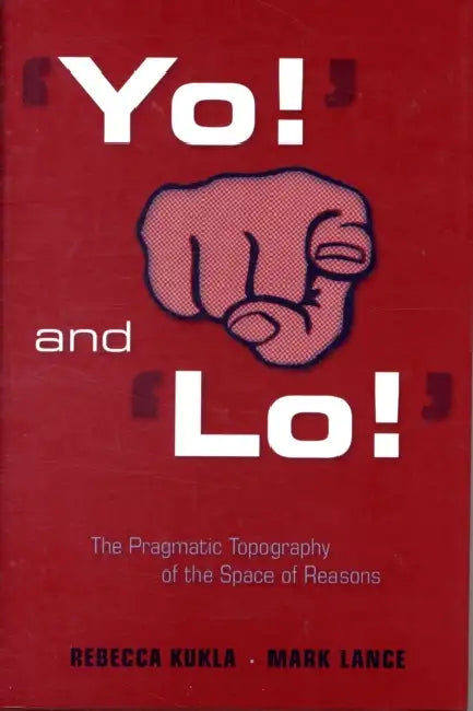 'Yo!' and 'Lo!' the Pragmatic Topography of the Space of Reasons by Rebecca Kukla, Mark Lance