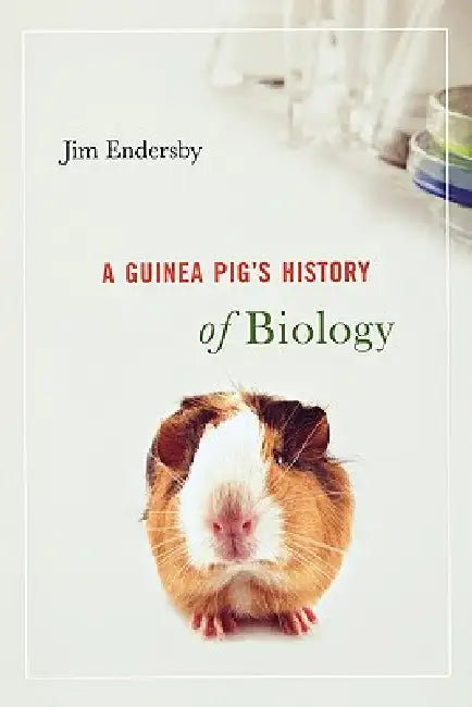Guinea Pig's History of Biology by Jim Endersby