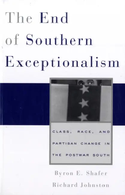 The End of Southern Exceptionalism: Class, Race, and Partisan Change in the Postwar South by Byron E. Shafer, Richard Johnston