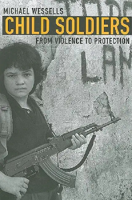 Child Soldiers: From Violence to Protection by Michael Wessells
