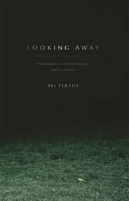 Looking Away: Phenomenality and Dissatisfaction, Kant to Adorno by Rei Terada