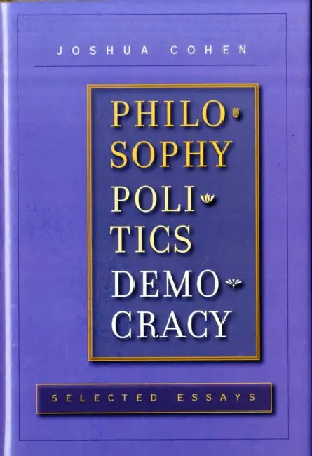 Philosophy, Politics, Democracy: Selected Essays by Joshua Cohen