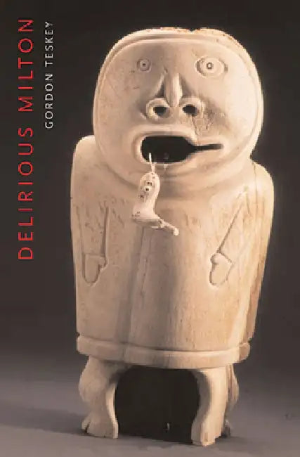 Delirious Milton: The Fate of the Poet in Modernity by Gordon Teskey
