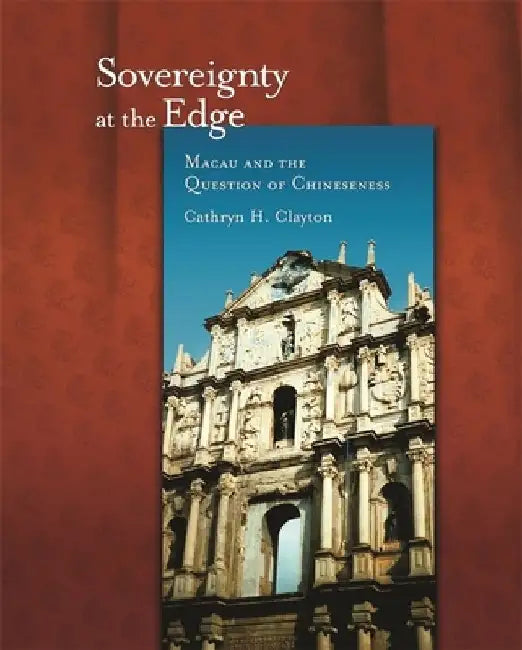 Sovereignty at the Edge: Macau and the Question of Chineseness by Cathryn H. Clayton