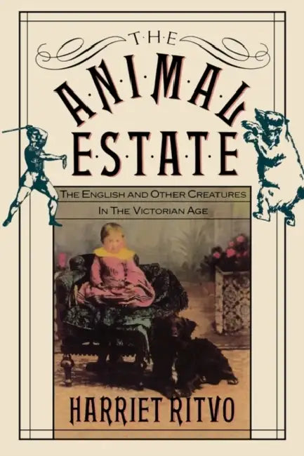 The Animal Estate: The English and Other Creatures in Victorian England by Harriet Ritvo