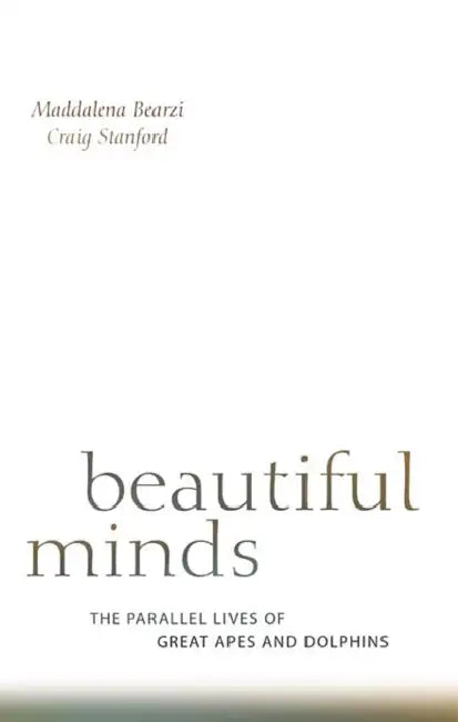 Beautiful Minds: The Parallel Lives of Great Apes and Dolphins by Maddalena Bearzi, Craig Stanford