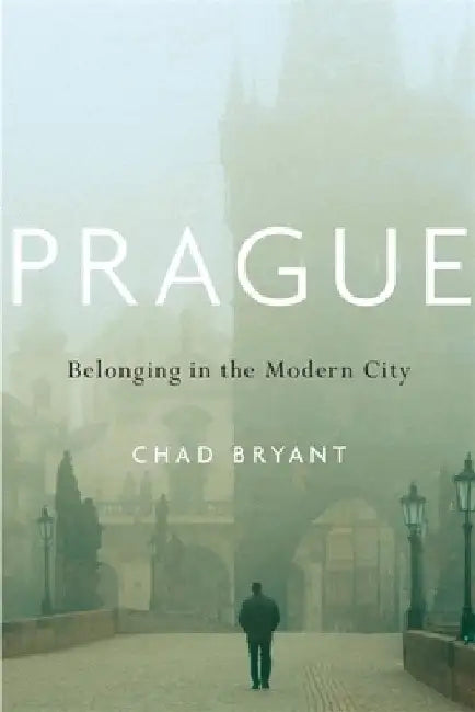 Prague: Belonging in the Modern City by Chad Bryant