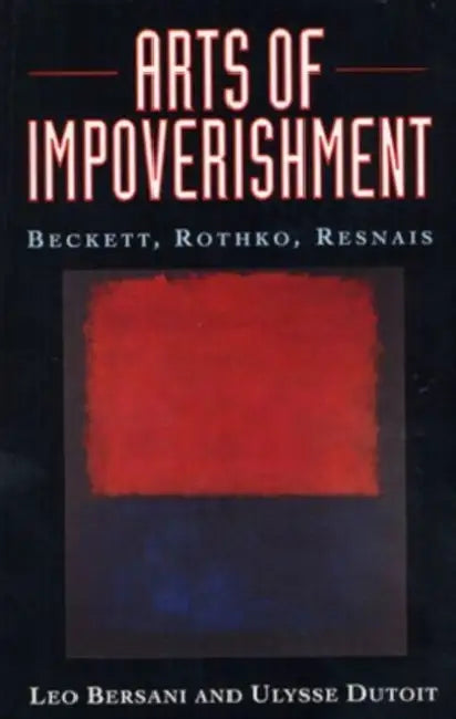 Arts of Impoverishment: Beckett, Rothko, Resnais by Leo Bersani, Ulysse Dutoit