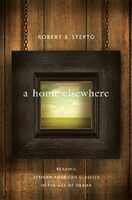 Home Elsewhere: Reading African American Classics in the Age of Obama by Robert B. Stepto