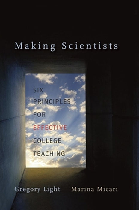 Making Scientists: Six Principles for Effective College Teaching by Gregory Light, Marina Micari