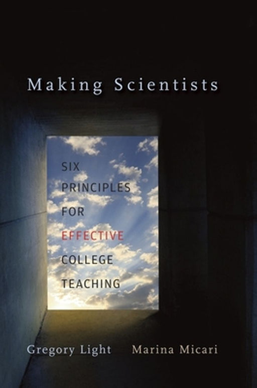 Making Scientists: Six Principles for Effective College Teaching by Gregory Light, Marina Micari