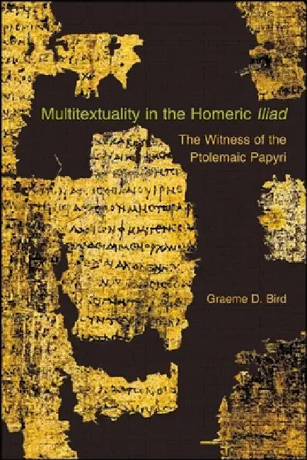 Multitextuality in the Homeric "Iliad": The Witness of Ptolemaic Papyri by Graeme D. Bird