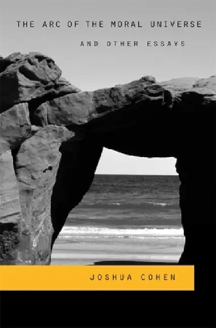 The Arc of the Moral Universe and Other Essays by Joshua Cohen