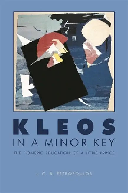 Kleos in a Minor Key: The Homeric Education of a Little Prince by J. C. B. Petropoulos